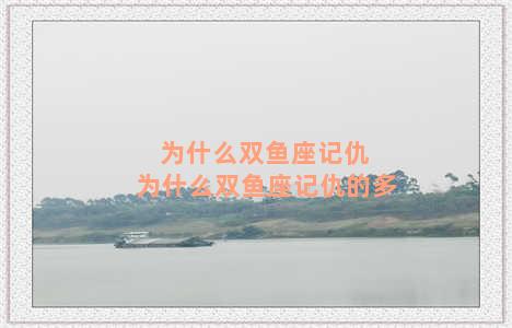 为什么双鱼座记仇 为什么双鱼座记仇的多